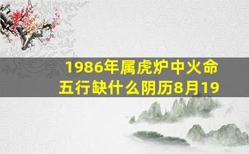 1986年属虎炉中火命五行缺什么阴历8月19