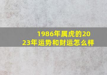 1986年属虎的2023年运势和财运怎么样