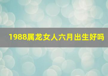 1988属龙女人六月出生好吗