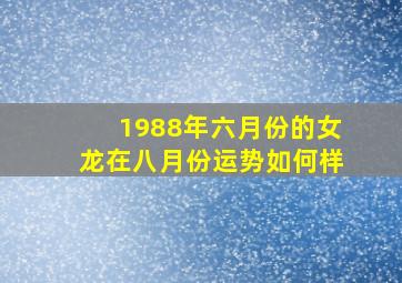 1988年六月份的女龙在八月份运势如何样