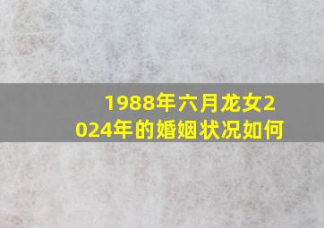 1988年六月龙女2024年的婚姻状况如何