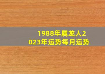 1988年属龙人2023年运势每月运势