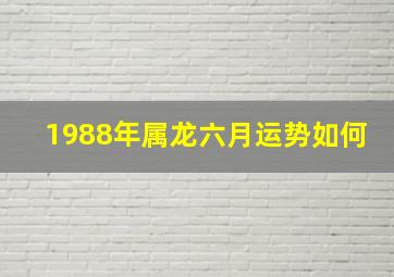 1988年属龙六月运势如何