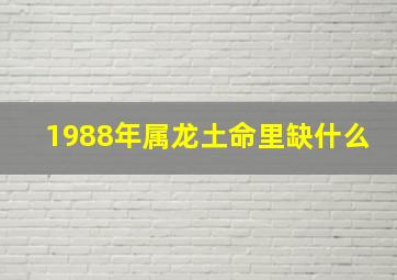 1988年属龙土命里缺什么