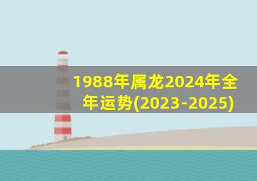 1988年属龙2024年全年运势(2023-2025)