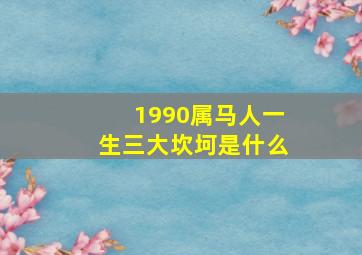 1990属马人一生三大坎坷是什么