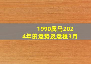 1990属马2024年的运势及运程3月