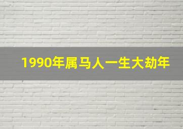 1990年属马人一生大劫年