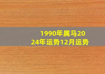 1990年属马2024年运势12月运势