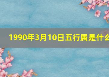 1990年3月10日五行属是什么