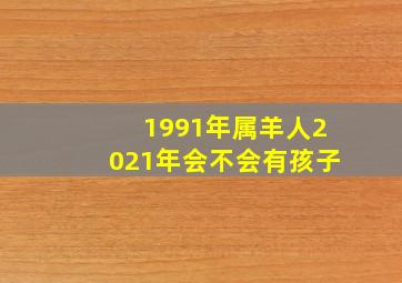 1991年属羊人2021年会不会有孩子