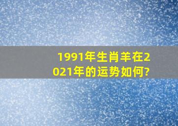 1991年生肖羊在2021年的运势如何?