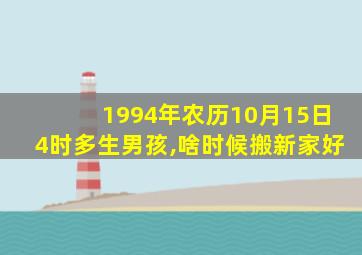 1994年农历10月15日4时多生男孩,啥时候搬新家好