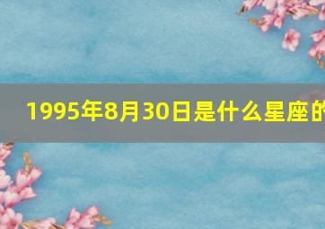 1995年8月30日是什么星座的