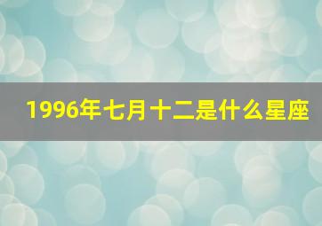 1996年七月十二是什么星座