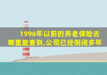 1996年以前的养老保险去哪里能查到,公司已经倒闭多年