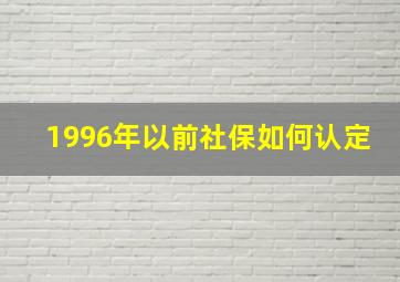 1996年以前社保如何认定