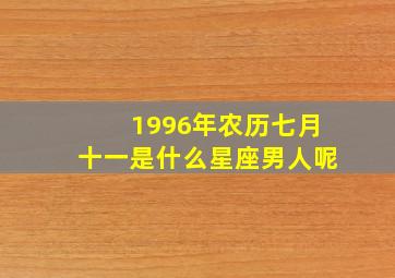 1996年农历七月十一是什么星座男人呢