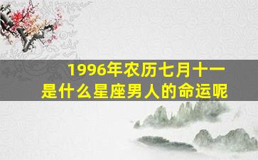 1996年农历七月十一是什么星座男人的命运呢