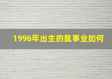 1996年出生的鼠事业如何