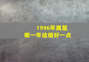 1996年属鼠哪一年结婚好一点