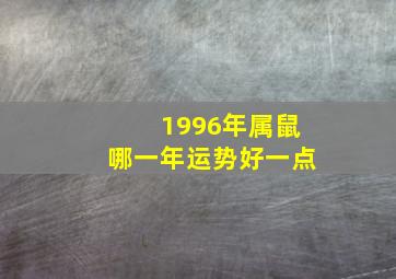 1996年属鼠哪一年运势好一点