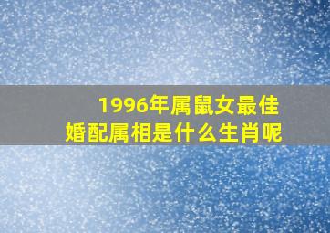 1996年属鼠女最佳婚配属相是什么生肖呢