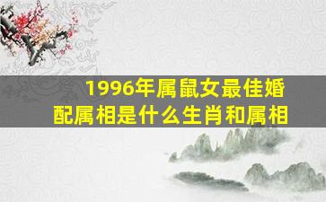 1996年属鼠女最佳婚配属相是什么生肖和属相