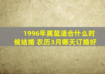 1996年属鼠适合什么时候结婚 农历3月哪天订婚好