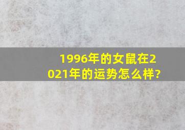 1996年的女鼠在2021年的运势怎么样?