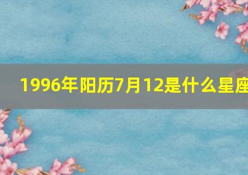 1996年阳历7月12是什么星座