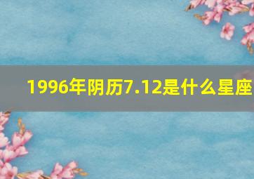 1996年阴历7.12是什么星座