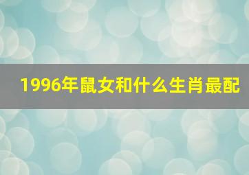 1996年鼠女和什么生肖最配