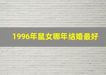 1996年鼠女哪年结婚最好