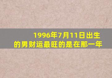 1996年7月11日出生的男财运最旺的是在那一年