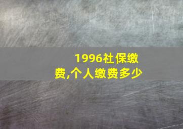 1996社保缴费,个人缴费多少