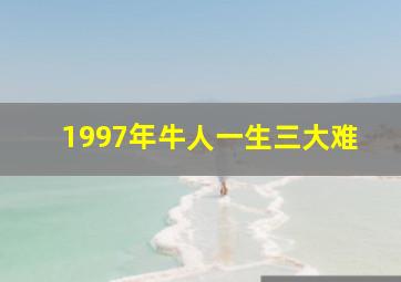 1997年牛人一生三大难