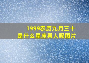 1999农历九月三十是什么星座男人呢图片