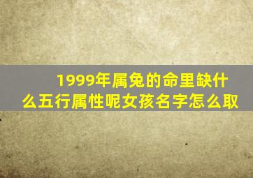 1999年属兔的命里缺什么五行属性呢女孩名字怎么取