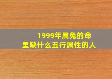 1999年属兔的命里缺什么五行属性的人