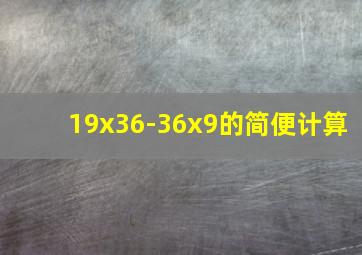 19x36-36x9的简便计算