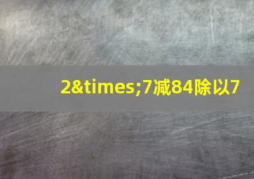 2×7减84除以7