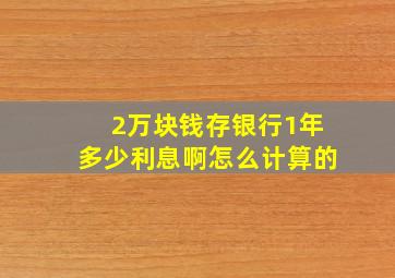 2万块钱存银行1年多少利息啊怎么计算的