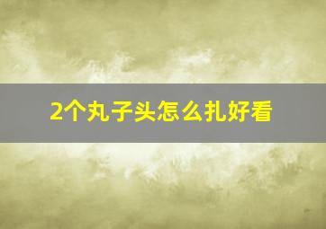 2个丸子头怎么扎好看