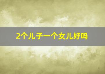 2个儿子一个女儿好吗