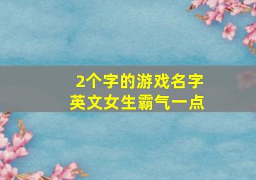 2个字的游戏名字英文女生霸气一点