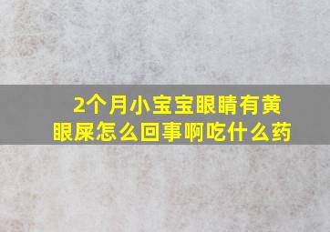 2个月小宝宝眼睛有黄眼屎怎么回事啊吃什么药