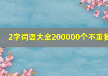 2字词语大全200000个不重复