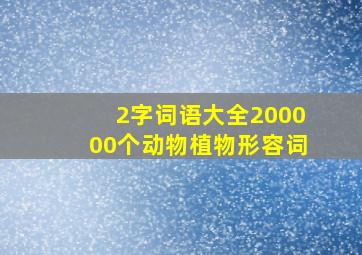 2字词语大全200000个动物植物形容词