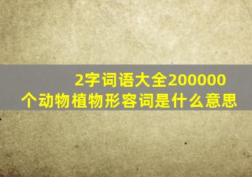 2字词语大全200000个动物植物形容词是什么意思